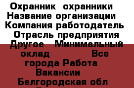 Охранник. охранники › Название организации ­ Компания-работодатель › Отрасль предприятия ­ Другое › Минимальный оклад ­ 50 000 - Все города Работа » Вакансии   . Белгородская обл.,Белгород г.